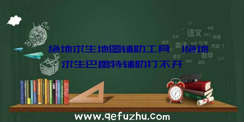 「绝地求生地图辅助工具」|绝地求生巴雷特辅助打不开